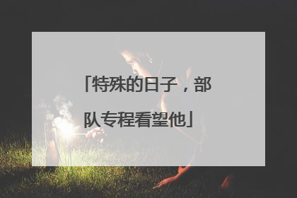 特殊的日子，部队专程看望他