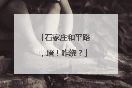 石家庄和平路，堵！咋绕？
