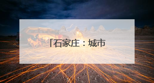石家庄：城市更新让幸福在家门口“升级”