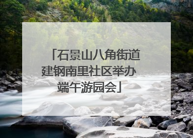 石景山八角街道建钢南里社区举办端午游园会