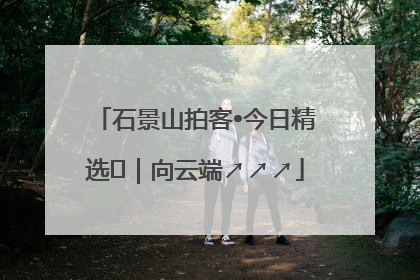 石景山拍客•今日精选⑳｜向云端↗↗↗