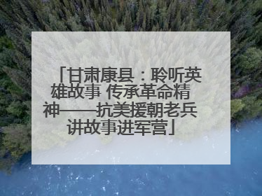 甘肃康县：聆听英雄故事 传承革命精神——抗美援朝老兵讲故事进军营