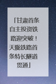 甘肃首条自主投资铁路迎突破！天陇铁路首条特长隧道贯通