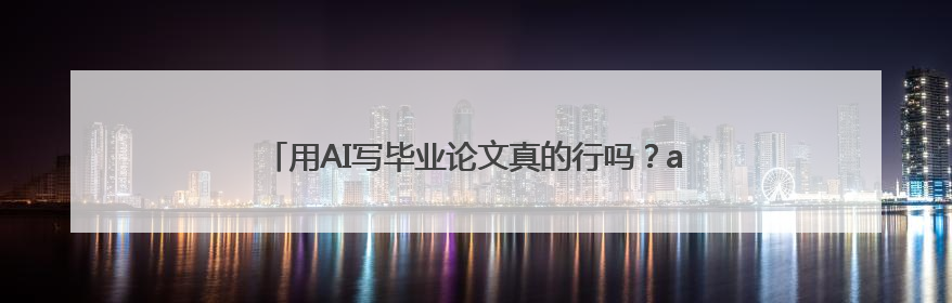 用AI写毕业论文真的行吗？ai写论文哪个平台好？推荐两个