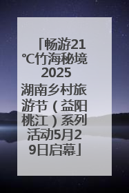 畅游21℃竹海秘境 2025湖南乡村旅游节（益阳桃江）系列活动5月29日启幕