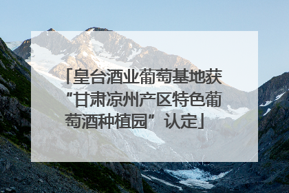 皇台酒业葡萄基地获“甘肃凉州产区特色葡萄酒种植园”认定