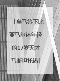 皇马签下比亚马尔还年轻的17岁天才马斯坦托诺