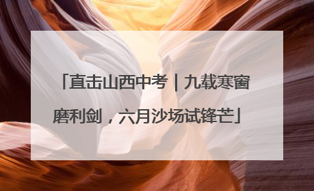 直击山西中考｜九载寒窗磨利剑，六月沙场试锋芒