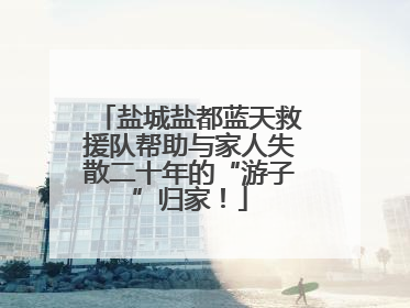 盐城盐都蓝天救援队帮助与家人失散二十年的“游子”归家！