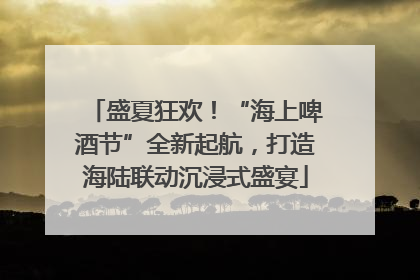 盛夏狂欢！“海上啤酒节”全新起航，打造海陆联动沉浸式盛宴