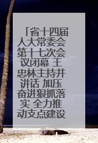 省十四届人大常委会第十七次会议闭幕 王忠林主持并讲话 加压奋进狠抓落实 全力推动支点建设成势见效