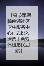 省荣军医院南湖社区卫生服务中心正式投入运营！免费体检惠民启航