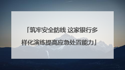 筑牢安全防线 这家银行多样化演练提高应急处置能力