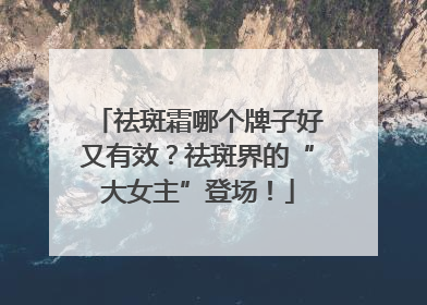 祛斑霜哪个牌子好又有效？祛斑界的“大女主”登场！