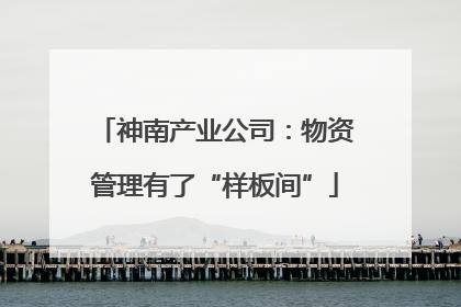 神南产业公司：物资管理有了“样板间”