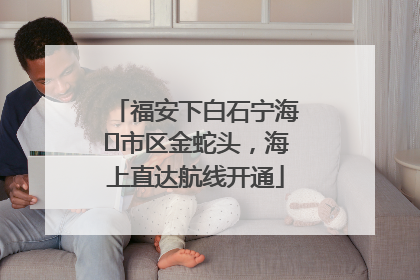 福安下白石宁海⇆市区金蛇头，海上直达航线开通
