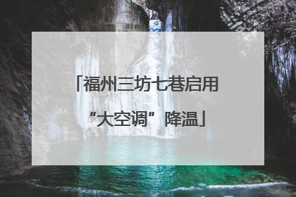 福州三坊七巷启用“大空调”降温