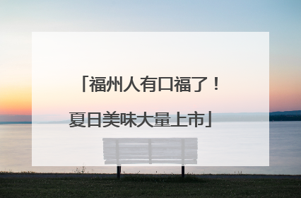 福州人有口福了！夏日美味大量上市