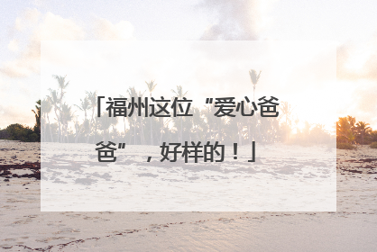福州这位“爱心爸爸”，好样的！