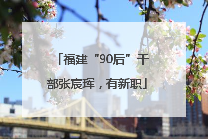 福建“90后”干部张宸珲，有新职