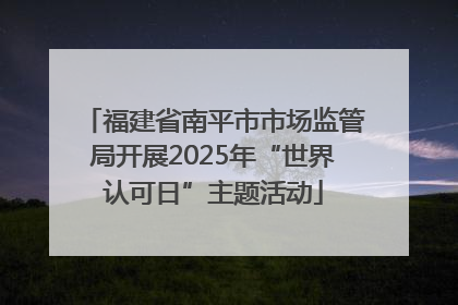 福建省南平市市场监管局开展2025年“世界认可日”主题活动