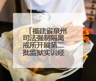 福建省泉州司法强制隔离戒所开展第二批监狱实训经验交流分享汇报活动