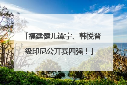 福建健儿谭宁、韩悦晋级印尼公开赛四强！