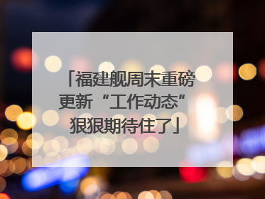 福建舰周末重磅更新“工作动态” 狠狠期待住了