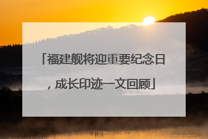 福建舰将迎重要纪念日，成长印迹一文回顾
