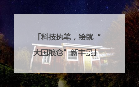 科技执笔，绘就“大国粮仓”新丰景