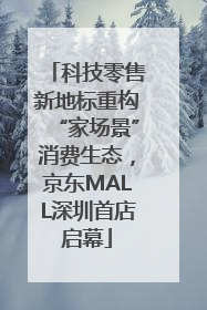 科技零售新地标重构“家场景”消费生态，京东MALL深圳首店启幕