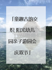童趣古韵交织 阳光幼儿园亲子游园会庆双节