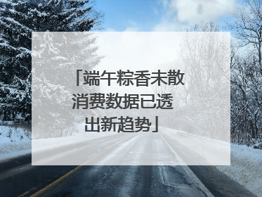 端午粽香未散 消费数据已透出新趋势