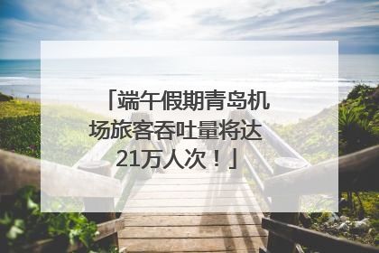 端午假期青岛机场旅客吞吐量将达21万人次！
