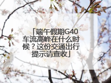 端午假期G40车流高峰在什么时候？这份交通出行提示请查收
