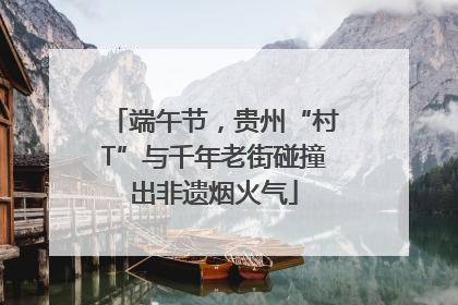 端午节，贵州“村T”与千年老街碰撞出非遗烟火气