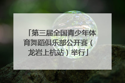 第三届全国青少年体育舞蹈俱乐部公开赛（龙岩上杭站）举行