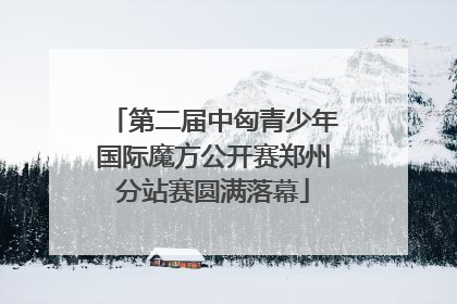 第二届中匈青少年国际魔方公开赛郑州分站赛圆满落幕