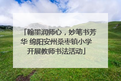 翰墨润师心，妙笔书芳华 绵阳安州桑枣镇小学开展教师书法活动