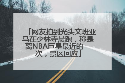 网友拍到光头文班亚马在少林寺晨跑，称是离NBA巨星最近的一次，景区回应