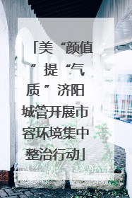 美“颜值 ”提“气质 ”济阳城管开展市容环境集中整治行动