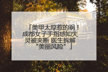 美甲太厚惹的祸！成都女子手指感知失灵被夹断 医生拆解“美丽风险”