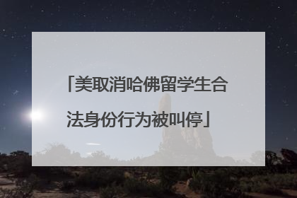 美取消哈佛留学生合法身份行为被叫停