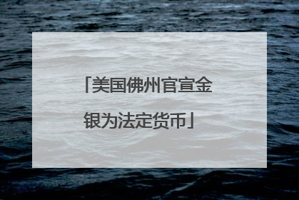 美国佛州官宣金银为法定货币