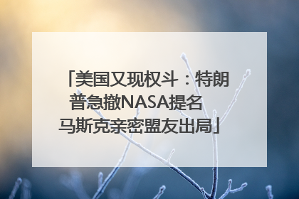 美国又现权斗：特朗普急撤NASA提名 马斯克亲密盟友出局