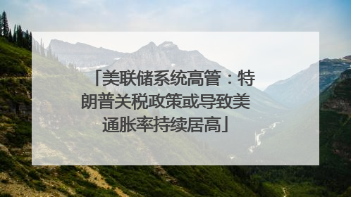 美联储系统高管：特朗普关税政策或导致美通胀率持续居高