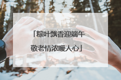 粽叶飘香迎端午 敬老情浓暖人心