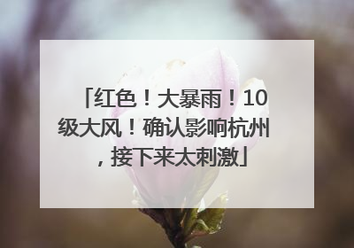 红色！大暴雨！10级大风！确认影响杭州，接下来太刺激