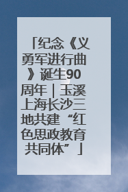 纪念《义勇军进行曲》诞生90周年｜玉溪上海长沙三地共建“红色思政教育共同体”