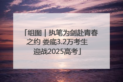 组图｜执笔为剑赴青春之约 娄底3.2万考生迎战2025高考